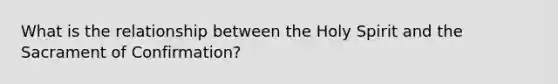 What is the relationship between the Holy Spirit and the Sacrament of Confirmation?