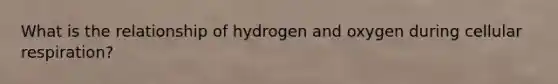 What is the relationship of hydrogen and oxygen during cellular respiration?