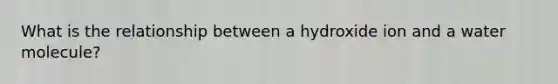 What is the relationship between a hydroxide ion and a water molecule?