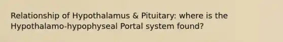 Relationship of Hypothalamus & Pituitary: where is the Hypothalamo-hypophyseal Portal system found?