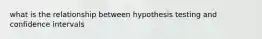 what is the relationship between hypothesis testing and confidence intervals