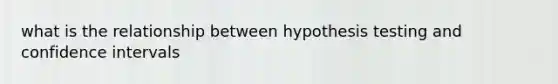 what is the relationship between hypothesis testing and confidence intervals