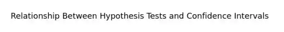 Relationship Between Hypothesis Tests and Confidence Intervals