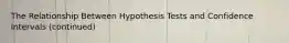 The Relationship Between Hypothesis Tests and Confidence Intervals (continued)