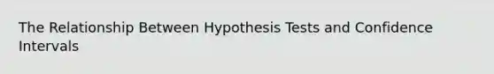 The Relationship Between Hypothesis Tests and Confidence Intervals