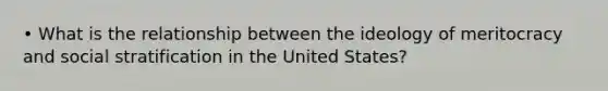 • What is the relationship between the ideology of meritocracy and social stratification in the United States?