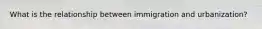 What is the relationship between immigration and urbanization?