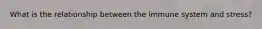 What is the relationship between the immune system and stress?