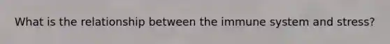 What is the relationship between the immune system and stress?