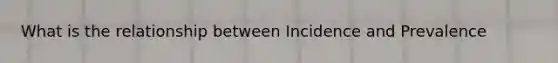 What is the relationship between Incidence and Prevalence