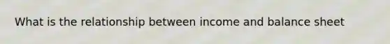 What is the relationship between income and balance sheet