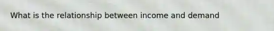 What is the relationship between income and demand