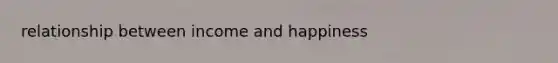 relationship between income and happiness