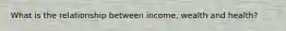 What is the relationship between income, wealth and health?
