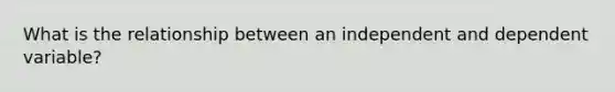 What is the relationship between an independent and dependent variable?