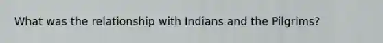 What was the relationship with Indians and the Pilgrims?