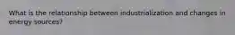 What is the relationship between industrialization and changes in energy sources?