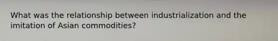 What was the relationship between industrialization and the imitation of Asian commodities?