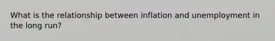 What is the relationship between inflation and unemployment in the long run?