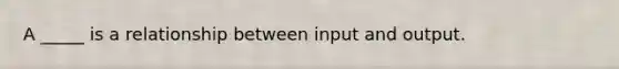 A _____ is a relationship between input and output.