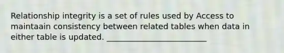 Relationship integrity is a set of rules used by Access to maintaain consistency between related tables when data in either table is updated. _________________________