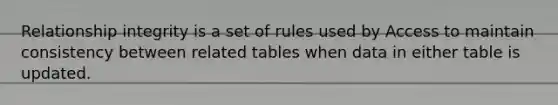 Relationship integrity is a set of rules used by Access to maintain consistency between related tables when data in either table is updated.