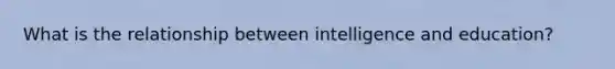 What is the relationship between intelligence and education?