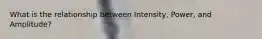What is the relationship between Intensity, Power, and Amplitude?