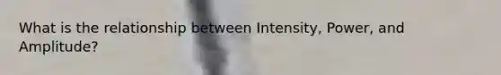 What is the relationship between Intensity, Power, and Amplitude?