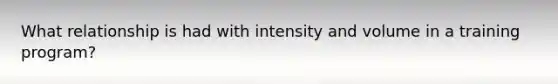 What relationship is had with intensity and volume in a training program?