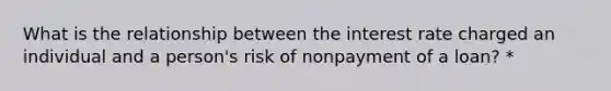 What is the relationship between the interest rate charged an individual and a person's risk of nonpayment of a loan? *