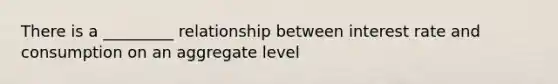 There is a _________ relationship between interest rate and consumption on an aggregate level