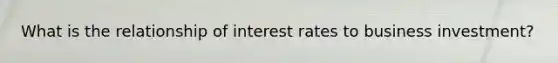 What is the relationship of interest rates to business investment?