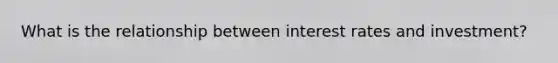 What is the relationship between interest rates and investment?