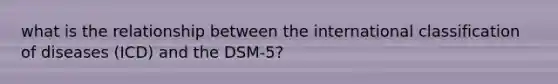 what is the relationship between the international classification of diseases (ICD) and the DSM-5?