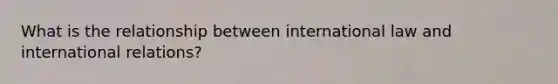 What is the relationship between international law and international relations?