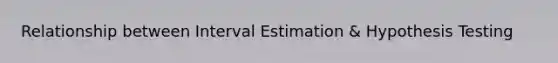 Relationship between Interval Estimation & Hypothesis Testing