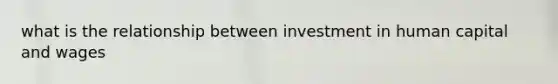 what is the relationship between investment in human capital and wages