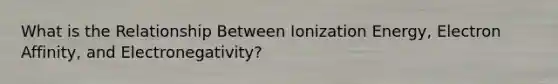 What is the Relationship Between Ionization Energy, Electron Affinity, and Electronegativity?