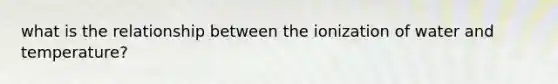 what is the relationship between the ionization of water and temperature?