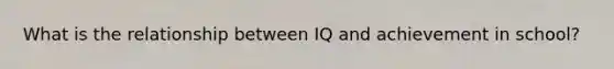 What is the relationship between IQ and achievement in school?