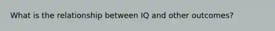 What is the relationship between IQ and other outcomes?