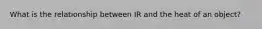 What is the relationship between IR and the heat of an object?