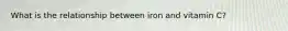 What is the relationship between iron and vitamin C?