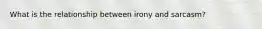 What is the relationship between irony and sarcasm?