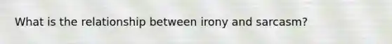 What is the relationship between irony and sarcasm?