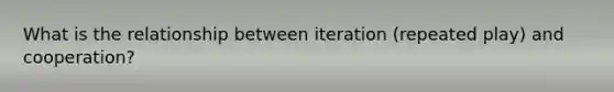 What is the relationship between iteration (repeated play) and cooperation?