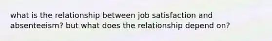 what is the relationship between job satisfaction and absenteeism? but what does the relationship depend on?