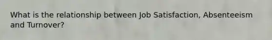 What is the relationship between Job Satisfaction, Absenteeism and Turnover?