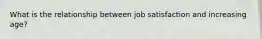 What is the relationship between job satisfaction and increasing age?